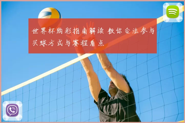 世界杯购彩指南解读 教你合法参与买球方式与赛程看点