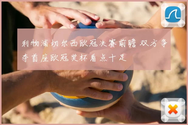 利物浦切尔西欧冠决赛前瞻 双方争夺首座欧冠奖杯看点十足