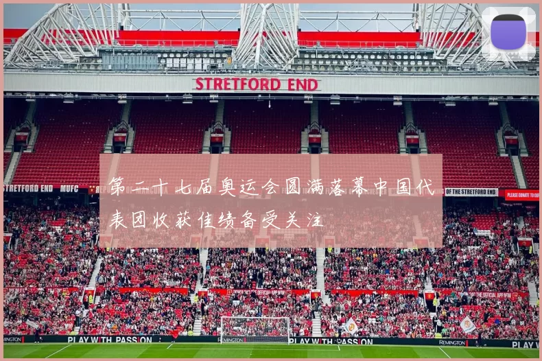 第二十七届奥运会圆满落幕中国代表团收获佳绩备受关注