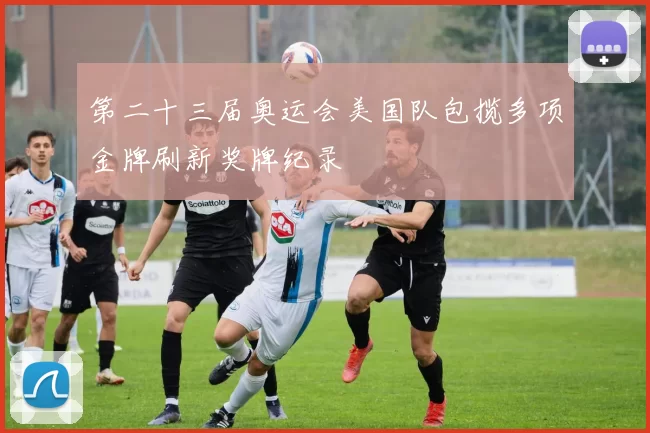 第二十三届奥运会美国队包揽多项金牌刷新奖牌纪录