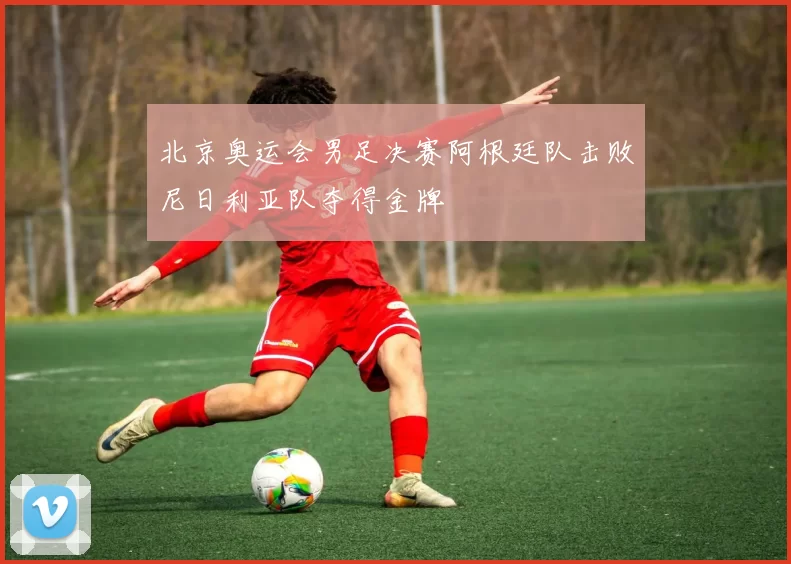 北京奥运会男足决赛阿根廷队击败尼日利亚队夺得金牌