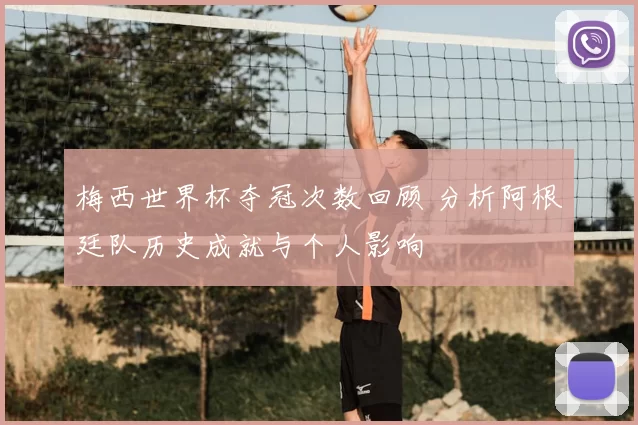 梅西世界杯夺冠次数回顾 分析阿根廷队历史成就与个人影响