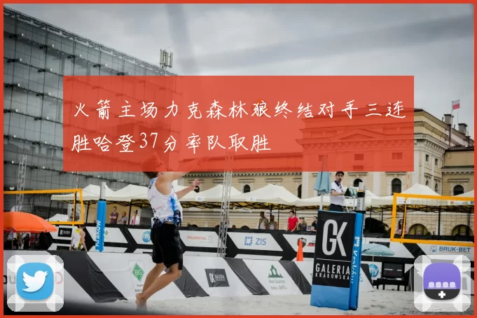 火箭主场力克森林狼终结对手三连胜哈登37分率队取胜