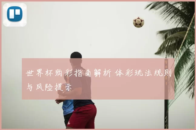 世界杯购彩指南解析 体彩玩法规则与风险提示