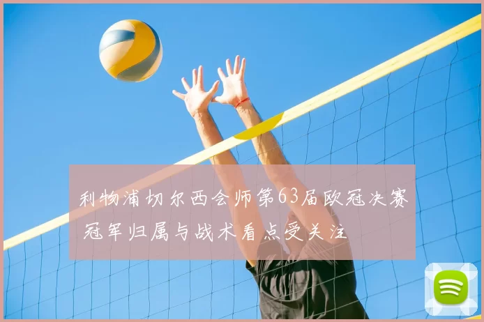 利物浦切尔西会师第63届欧冠决赛 冠军归属与战术看点受关注