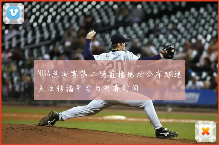 NBA总决赛第二场直播地址公布球迷关注转播平台与开赛时间