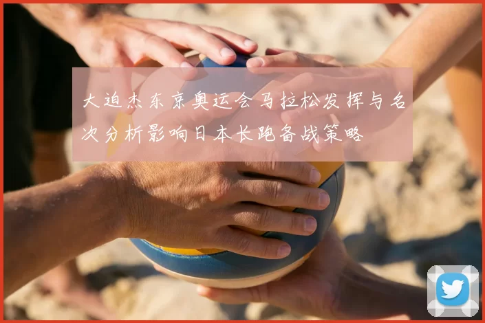 大迫杰东京奥运会马拉松发挥与名次分析影响日本长跑备战策略