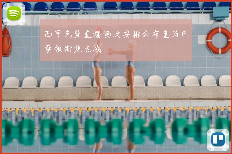 西甲免费直播场次安排公布皇马巴萨领衔焦点战