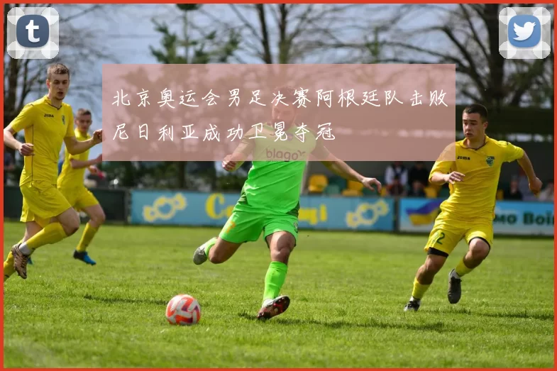 北京奥运会男足决赛阿根廷队击败尼日利亚成功卫冕夺冠