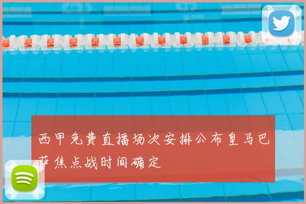 西甲免费直播场次安排公布皇马巴萨焦点战时间确定