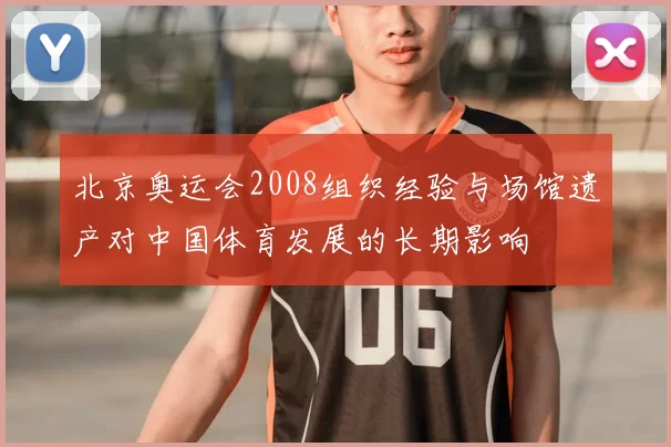 北京奥运会2008组织经验与场馆遗产对中国体育发展的长期影响