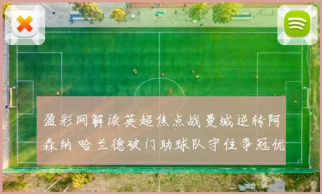 盈彩网解读英超焦点战曼城逆转阿森纳 哈兰德破门助球队守住争冠优势