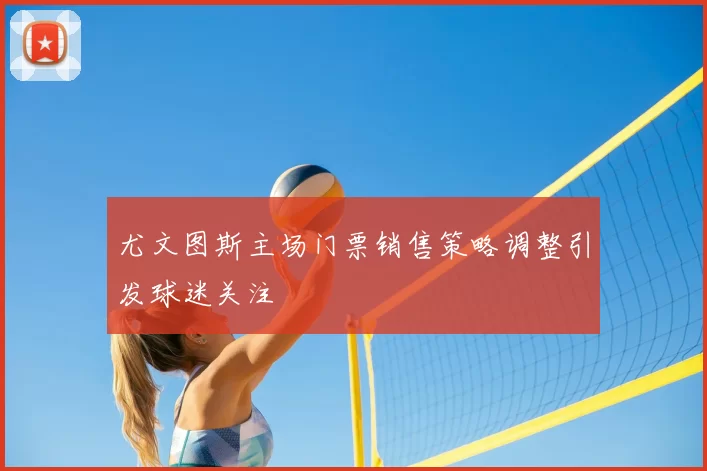 尤文图斯主场门票销售策略调整引发球迷关注