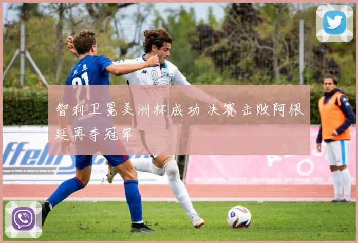 智利卫冕美洲杯成功 决赛击败阿根廷再夺冠军