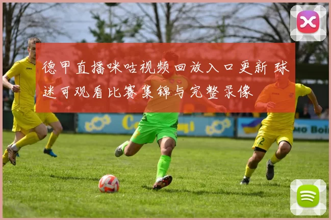 德甲直播咪咕视频回放入口更新 球迷可观看比赛集锦与完整录像