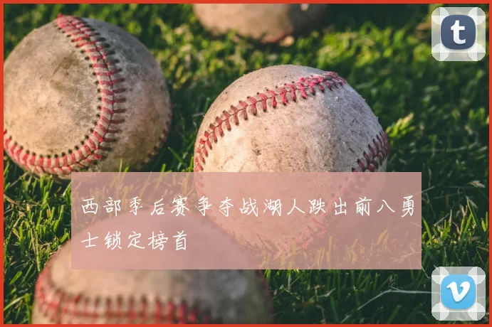 西部季后赛争夺战湖人跌出前八勇士锁定榜首