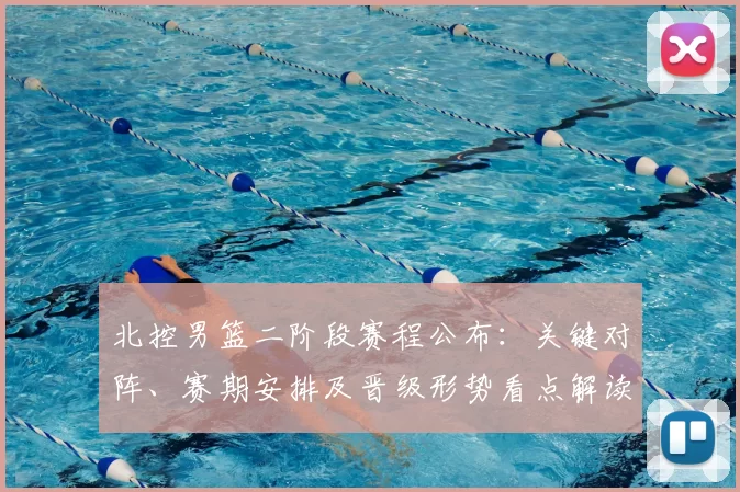 北控男篮二阶段赛程公布：关键对阵、赛期安排及晋级形势看点解读