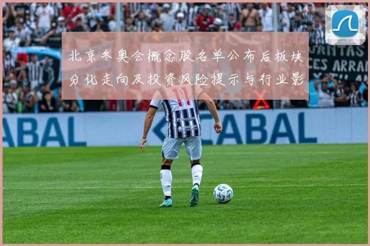 北京冬奥会概念股名单公布后板块分化走向及投资风险提示与行业影响