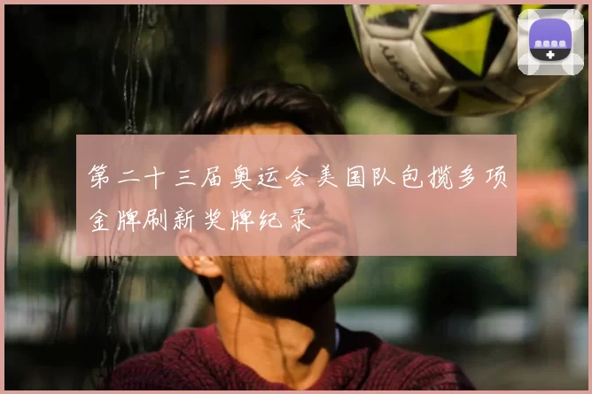 第二十三届奥运会美国队包揽多项金牌刷新奖牌纪录