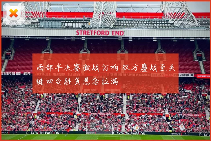 西部半决赛激战打响 双方鏖战至关键回合胜负悬念拉满