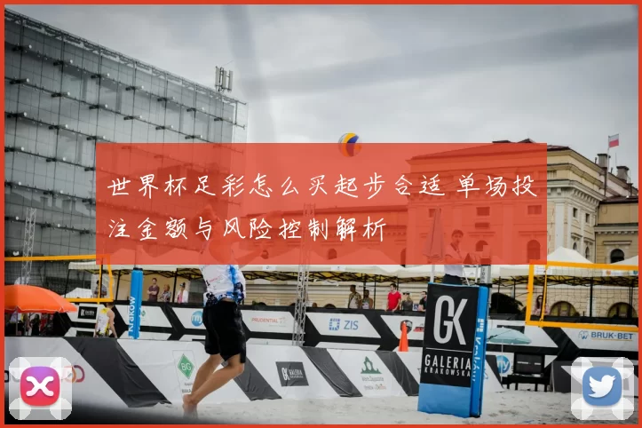 世界杯足彩怎么买起步合适 单场投注金额与风险控制解析
