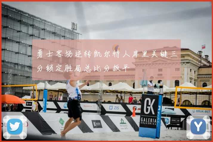 勇士客场逆转凯尔特人库里关键三分锁定胜局总比分扳平