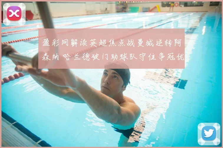 盈彩网解读英超焦点战曼城逆转阿森纳 哈兰德破门助球队守住争冠优势