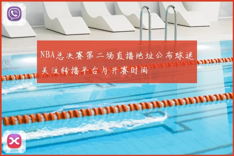 NBA总决赛第二场直播地址公布球迷关注转播平台与开赛时间