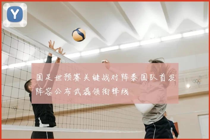 国足世预赛关键战对阵泰国队首发阵容公布武磊领衔锋线