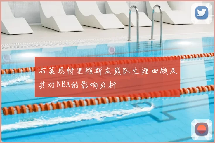 布莱恩特里维斯灰熊队生涯回顾及其对NBA的影响分析